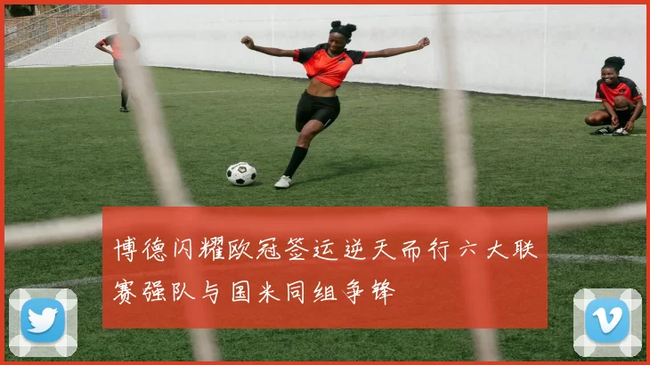博德闪耀欧冠签运逆天而行六大联赛强队与国米同组争锋