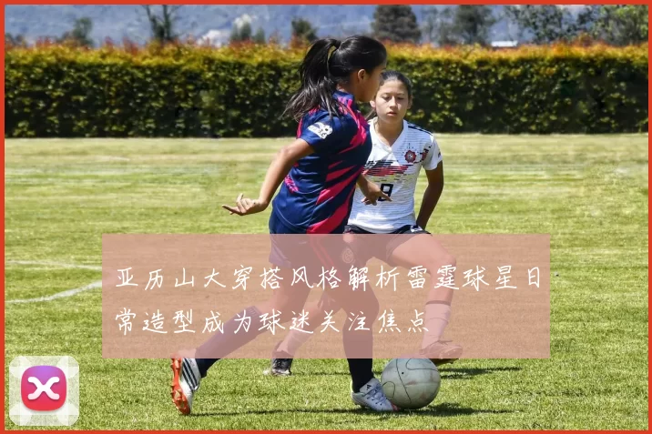 亚历山大穿搭风格解析雷霆球星日常造型成为球迷关注焦点