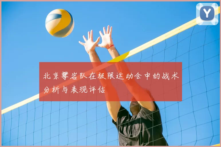 北京攀岩队在极限运动会中的战术分析与表现评估