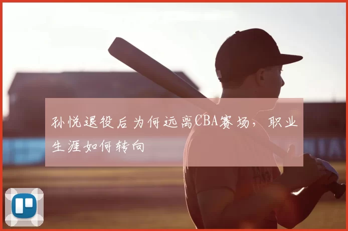 孙悦退役后为何远离CBA赛场，职业生涯如何转向
