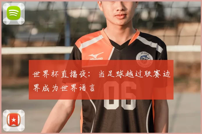 世界杯直播夜：当足球越过联赛边界成为世界语言