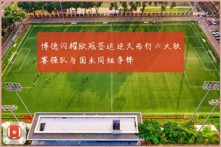 博德闪耀欧冠签运逆天而行六大联赛强队与国米同组争锋